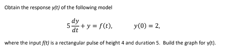 Obtain The Response Y T Of The Following Model Dy 50 Y F T Y 0 2 Dt Where The Input F T Is A Rectangular Pul 1