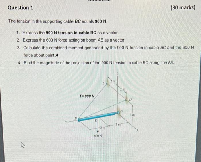 Question 1 30 Marks The Tension In The Supporting Cable Bc Equals 900 N 1 Express The 900 N Tension In Cable Bc As A 1