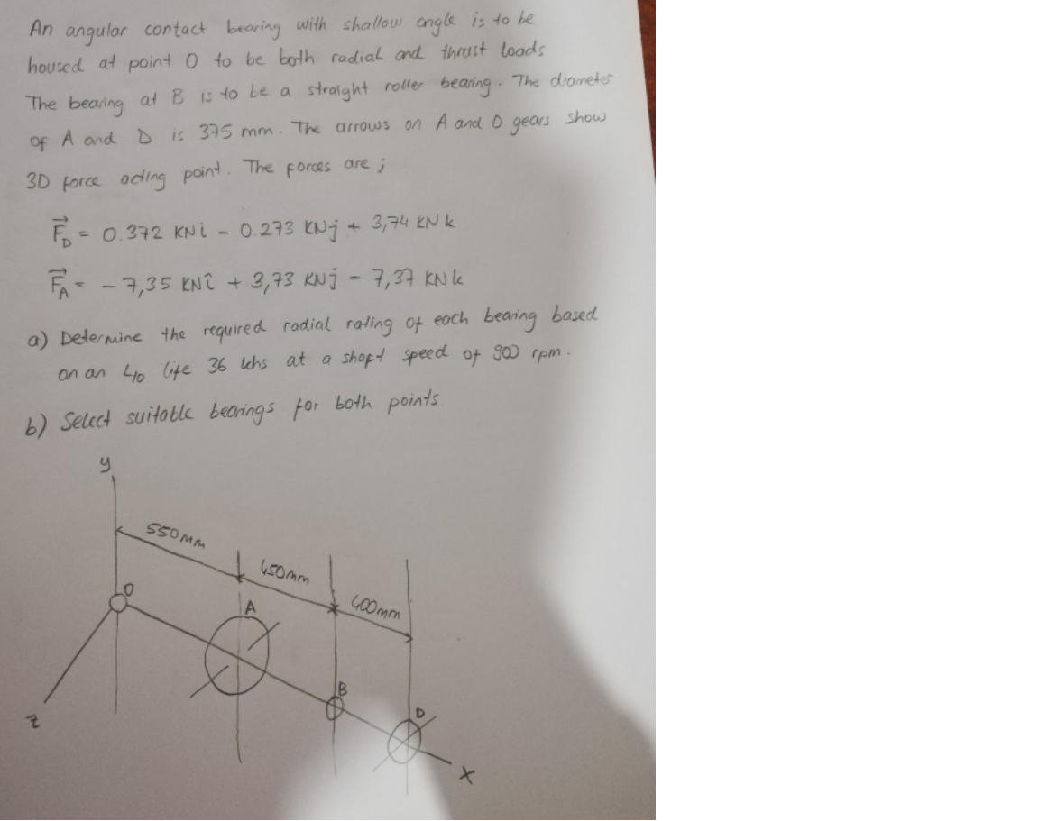 An Angular Contact Bearing With Shallow Angle Is To Be Housed At Point 0 To Be Both Radial And Thrust Loads The Bearing 1