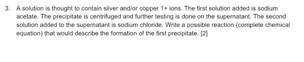 3 A Solution Is Thought To Contain Silver And Or Copper 1 Ions The First Solution Added Is Sodium Acetate The Precip 1