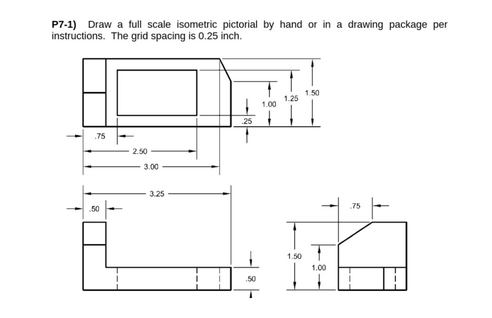 P7 1 Draw A Full Scale Isometric Pictorial By Hand Or In A Drawing Package Per Instructions The Grid Spacing Is 0 25 I 1