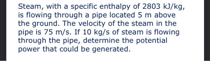 Steam With A Specific Enthalpy Of 2803 Kj Kg Is Flowing Through A Pipe Located 5 M Above The Ground The Velocity Of T 1