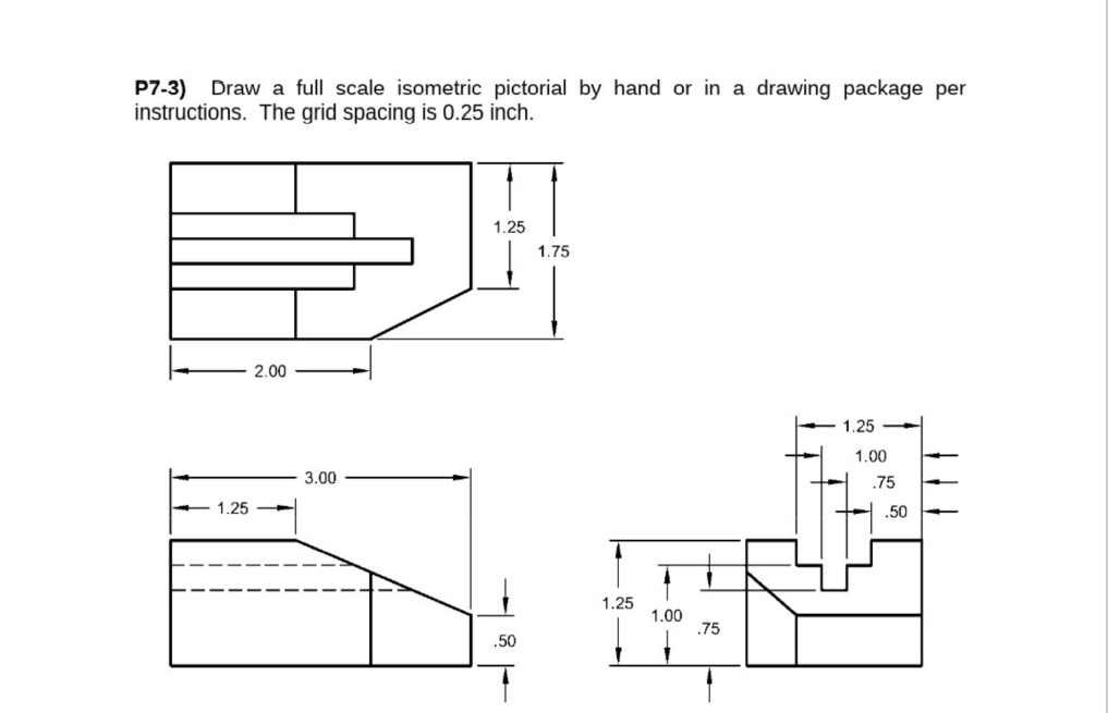 P7 3 Draw A Full Scale Isometric Pictorial By Hand Or In A Drawing Package Per Instructions The Grid Spacing Is 0 25 I 1