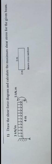 1 Draw The Shear Force Diagram And Calculate The Maximum Shear Stress For The Given Beam 3 Kn M 5 Kn M 5m Ind 2m 6 Be 2