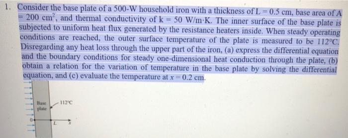 1 Consider The Base Plate Of A 500 W Household Iron With A Thickness Of L 0 5 Cm Base Area Of A 200 Cm And Thermal 1