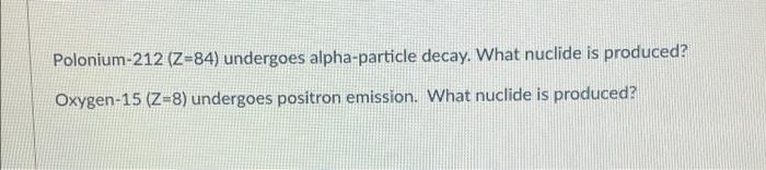 Polonium 212 Z 84 Undergoes Alpha Particle Decay What Nuclide Is Produced Oxygen 15 Z 8 Undergoes Positron Emissio 1
