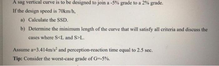 A Sag Vertical Curve Is To Be Designed To Join A 5 Grade To A 2 Grade If The Design Speed Is 70km H A Calculate Th 1