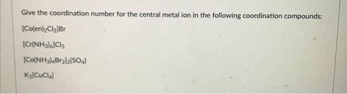 Give The Coordination Number For The Central Metal Ion In The Following Coordination Compounds Colen 2cl2 Br Cr Nh3 1