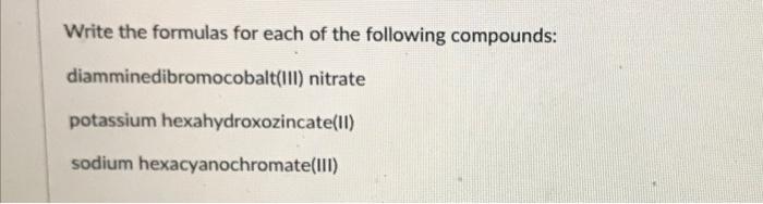 Write The Formulas For Each Of The Following Compounds Diamminedibromocobalt Ill Nitrate Potassium Hexahydroxozincate 1