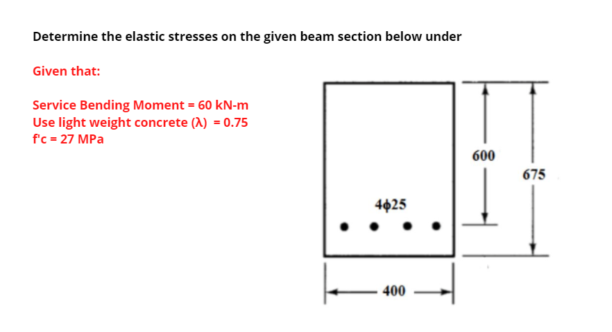 Determine The Elastic Stresses On The Given Beam Section Below Under Given That Service Bending Moment 60 Kn M Use Li 1
