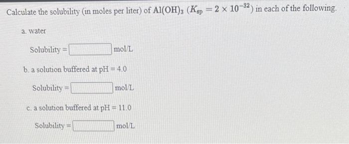 Calculate The Solubility In Moles Per Liter Of Al Oh 3 Ksp 2 X 10 82 In Each Of The Following A Water Solubility 1