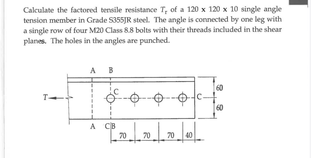 Calculate The Factored Tensile Resistance T Of A 120 X 120 X 10 Single Angle Tension Member In Grade S355jr Steel The 1