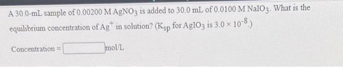 A 30 0 Ml Sample Of 0 00200 M Agno3 Is Added To 30 0 Ml Of 0 0100 M Nalo3 What Is The Equilibrium Concentration Of Ag 1