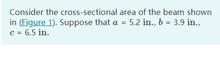 Consider The Cross Sectional Area Of The Beam Shown In Figure 1 Suppose That A 5 2 In B 3 9 In C 6 5 In F 1