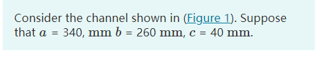 Consider The Channel Shown In Figure 1 Suppose That A 340 Mm B 260 Mm C 40 Mm Figure 1 Of 1 X Part A D 1