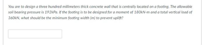 You Are To Design A Three Hundred Millimeters Thick Concrete Wall That Is Centrally Located On A Footing The Allowable 1