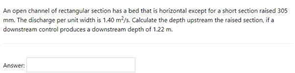 An Open Channel Of Rectangular Section Has A Bed That Is Horizontal Except For A Short Section Raised 305 Mm The Discha 1