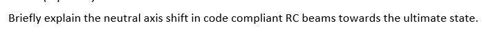 Briefly Explain The Neutral Axis Shift In Code Compliant Rc Beams Towards The Ultimate State 1