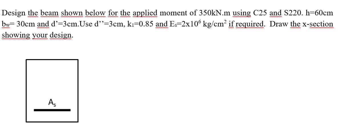 Design The Beam Shown Below For The Applied Moment Of 350kn M Using C25 And S220 H 60cm Bw 30cm And D 3cm Use D 3cm 1