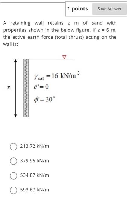 1 Points Save Answer A Retaining Wall Retains Z M Of Sand With Properties Shown In The Below Figure If Z 6 M The Act 1