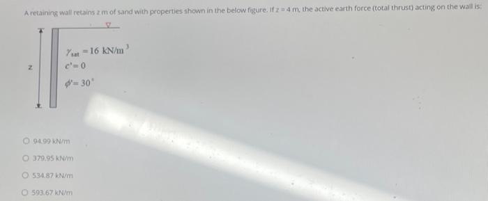 A Retaining Wall Retains Z M Of Sand With Properties Shown In The Below Figure If Z 4 M The Active Earth Force Total 2