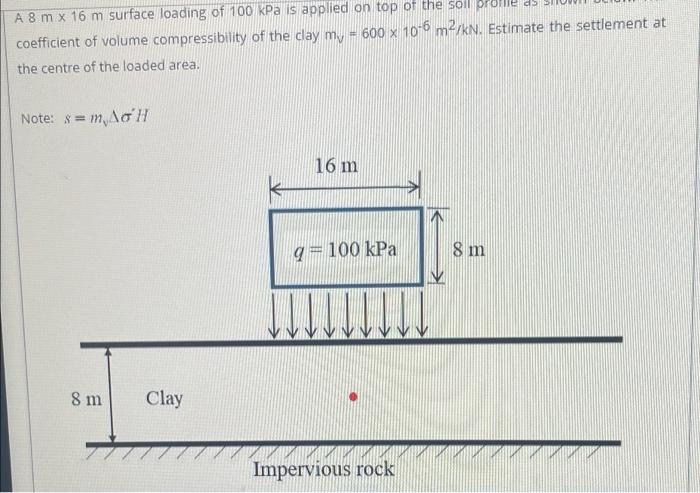 Ds A 8m X 16 M Surface Loading Of 100 Kpa Is Applied On Top Of The Soil Coefficient Of Volume Compressibility Of The Cla 1