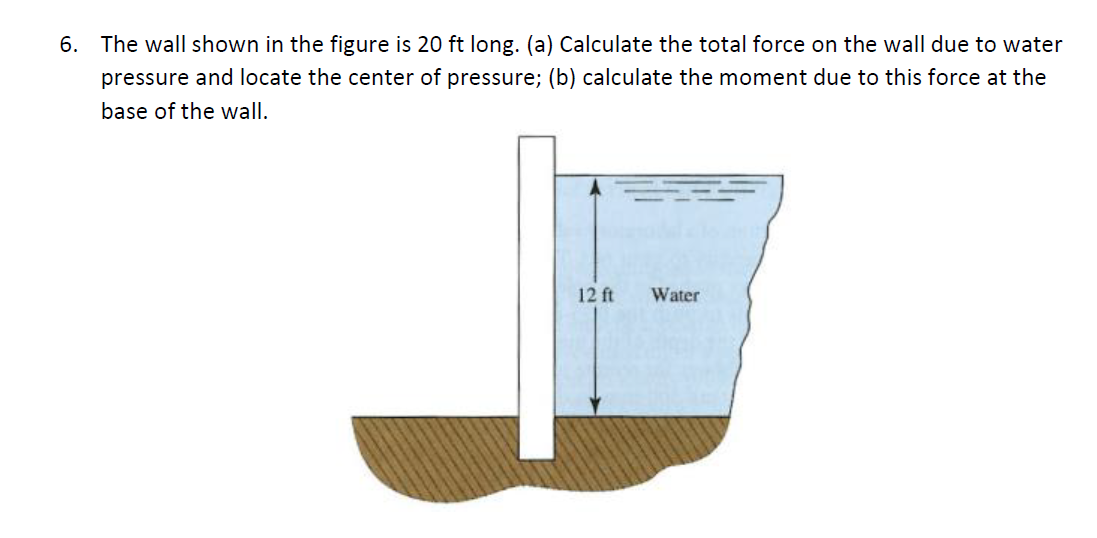 6 The Wall Shown In The Figure Is 20 Ft Long A Calculate The Total Force On The Wall Due To Water Pressure And Locat 1