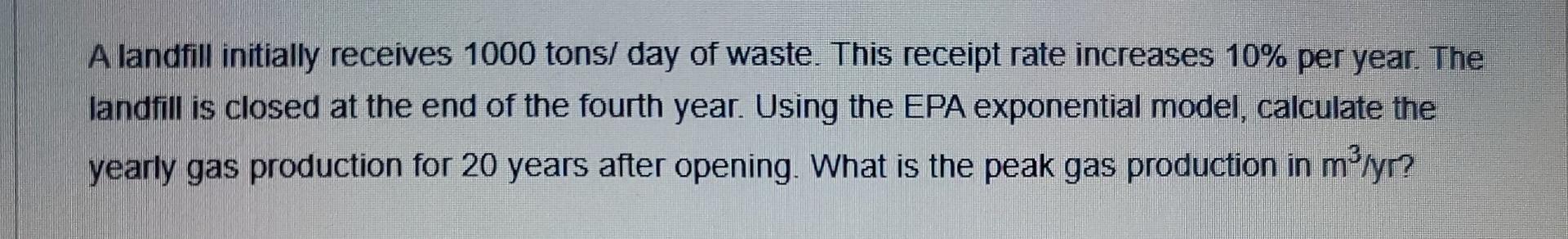 A Landfill Initially Receives 1000 Tons Day Of Waste This Receipt Rate Increases 10 Per Year The Landfill Is Closed 1