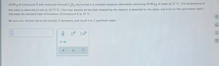 10 00 G Of Compound X With Molecular Formula C H Are Burned In A Constant Pressure Calorimeter Containing 10 00 Kg Of W 1