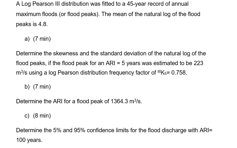 A Log Pearson Iii Distribution Was Fitted To A 45 Year Record Of Annual Maximum Floods Or Flood Peaks The Mean Of The 1
