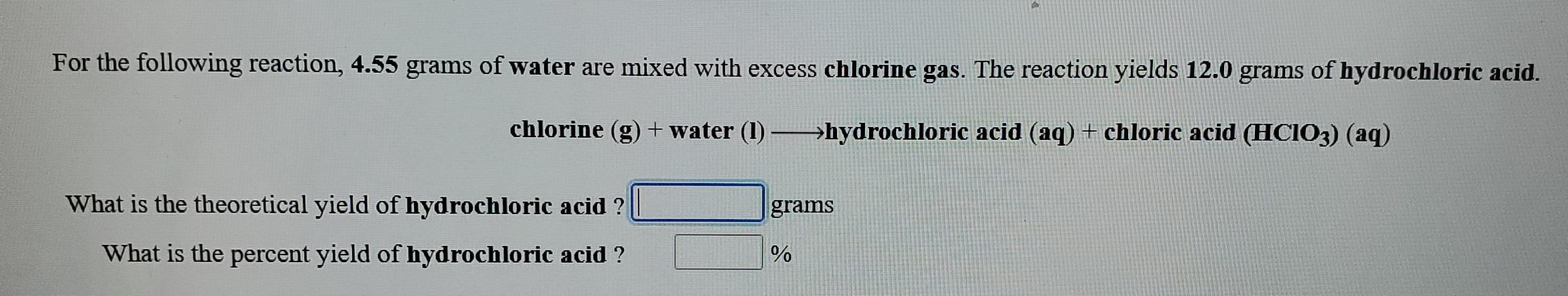 For The Following Reaction 4 55 Grams Of Water Are Mixed With Excess Chlorine Gas The Reaction Yields 12 0 Grams Of Hy 1