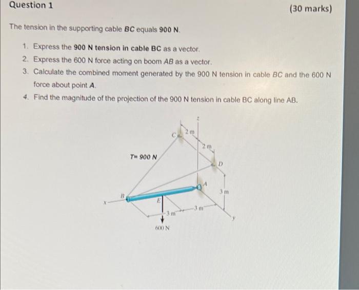 Question 1 30 Marks The Tension In The Supporting Cable Bc Equals 900 N 1 Express The 900 N Tension In Cable Bc As A 1