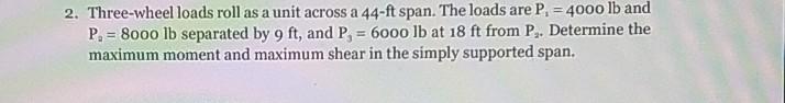 2 Three Wheel Loads Roll As A Unit Across A 44 Ft Span The Loads Are P 4000 Lb And P 8000 Lb Separated By 9 Ft 1