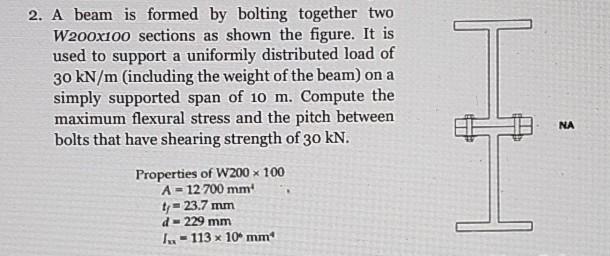 2 A Beam Is Formed By Bolting Together Two W200x100 Sections As Shown The Figure It Is Used To Support A Uniformly Dis 1