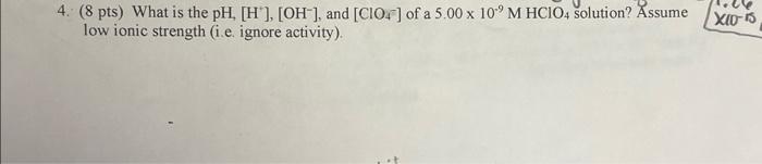 4 8 Pts What Is The Ph H Oh And Cio Of A 5 00 X 10 M Hcio4 Solution Assume Low Ionic Strength Ie Ignore 1