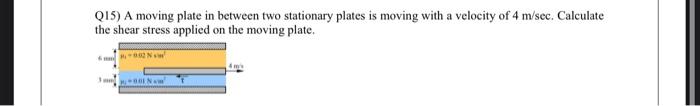 Q15 A Moving Plate In Between Two Stationary Plates Is Moving With A Velocity Of 4 M Sec Calculate The Shear Stress Ap 1
