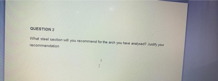Question 2 What Steel Section Will You Recommend For The Arch You Have Analysed Justify Your Recommendation 2 1