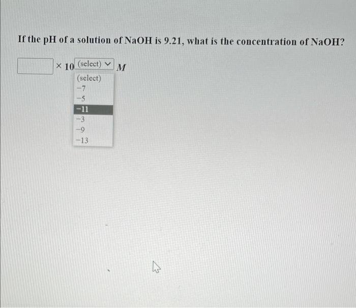 If The Ph Of A Solution Of Naoh Is 9 21 What Is The Concentration Of Naoh M X 10 Select Select 7 5 11 3 9 13 1