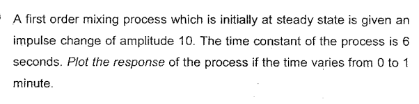 A First Order Mixing Process Which Is Initially At Steady State Is Given An Impulse Change Of Amplitude 10 The Time Con 1