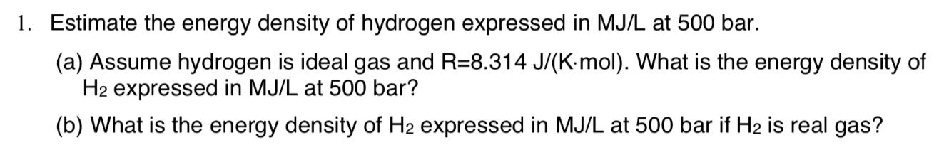 1 Estimate The Energy Density Of Hydrogen Expressed In Mj L At 500 Bar A Assume Hydrogen Is Ideal Gas And R 8 314 J 1