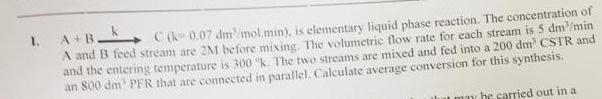 I A B C K 0 07 Dm2 Mol Min Is Elementary Liquid Phase Reaction The Concentration Of A And B Feed Stream Are 2m Bef 1