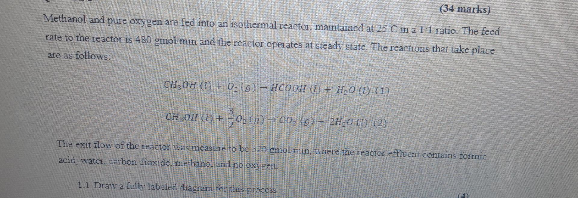 34 Marks Methanol And Pure Oxygen Are Fed Into An Isothermal Reactor Maintained At 25 C In A 1 1 Ratio The Feed Rate 1