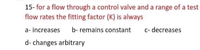 15 For A Flow Through A Control Valve And A Range Of A Test Flow Rates The Fitting Factor K Is Always A Increases B 1