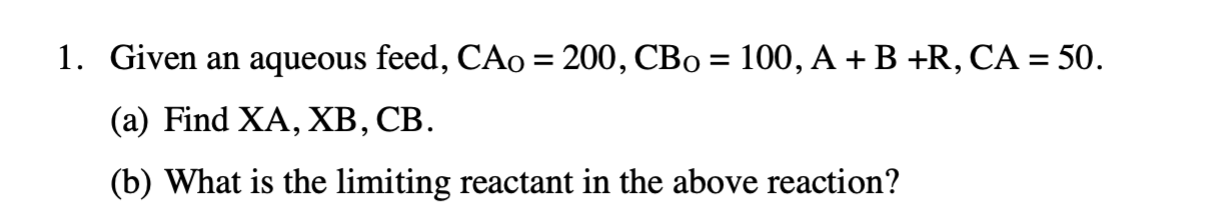 1 Given An Aqueous Feed Cao 200 Cbo 100 A B R Ca 50 A Find Xa Xb Cb B What Is The Limiting Reactan 1
