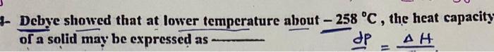 Debye Showed That At Lower Temperature About 258 C The Heat Capacity Of A Solid May Be Expressed As Dp Ah 1