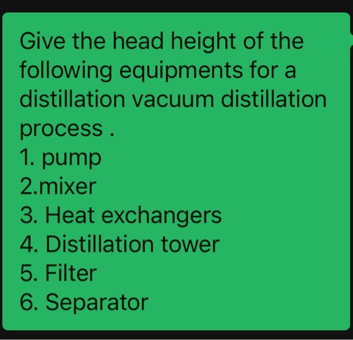 Give The Head Height Of The Following Equipments For A Distillation Vacuum Distillation Process 1 Pump 2 Mixer 3 Heat 1