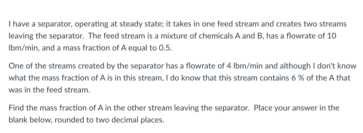 I Have A Separator Operating At Steady State It Takes In One Feed Stream And Creates Two Streams Leaving The Separator 1