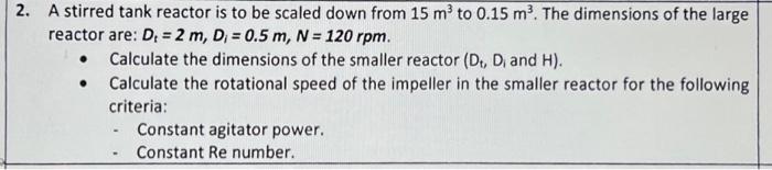 2 A Stirred Tank Reactor Is To Be Scaled Down From 15 M To 0 15 M The Dimensions Of The Large Reactor Are D 2 M 1
