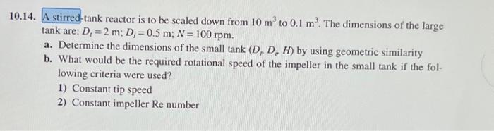 10 14 A Stirred Tank Reactor Is To Be Scaled Down From 10 M To 0 1 M The Dimensions Of The Large Tank Are D 2 M D 1