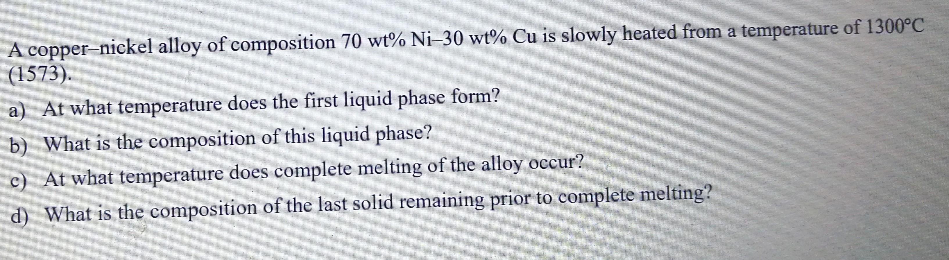 A Copper Nickel Alloy Of Composition 70 Wt Ni 30 Wt Cu Is Slowly Heated From A Temperature Of 1300 C 1573 A At Wha 1